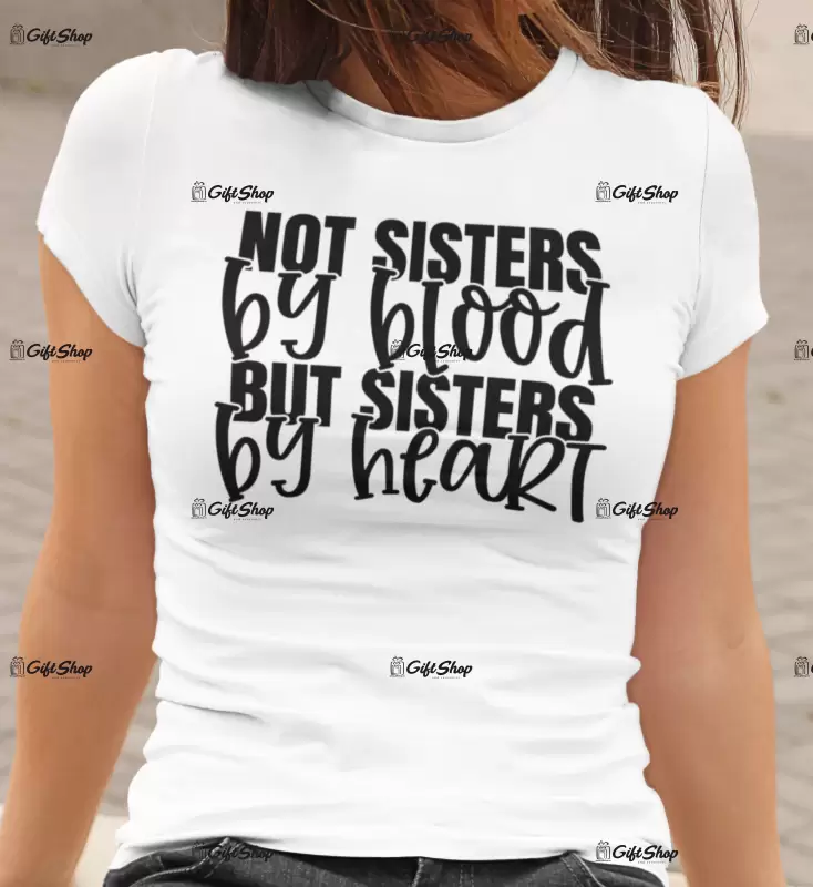 Not sisters by blood but sisters bt heart , tricou cu mesaj